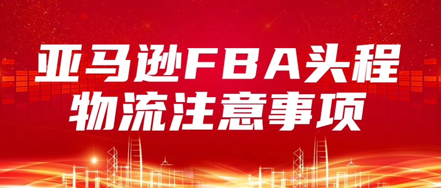 亚马逊FBA头程物流注意事项及美国头程选择指南