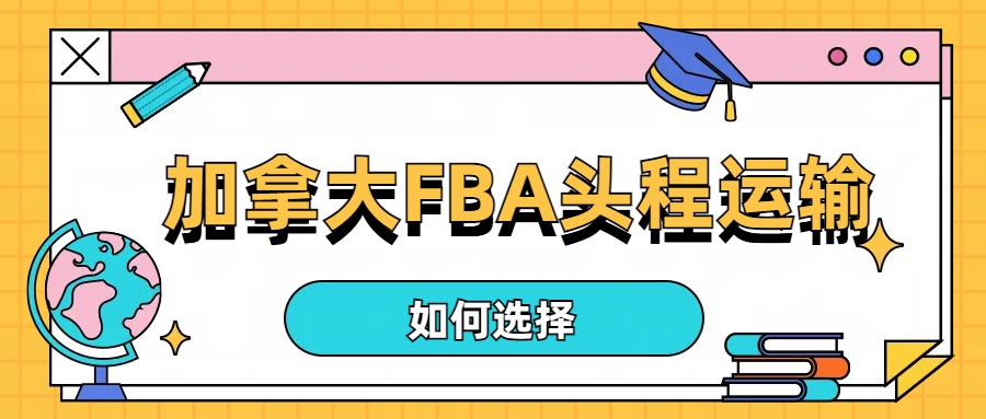 跨境电商物流攻略：优选加拿大FBA头程运